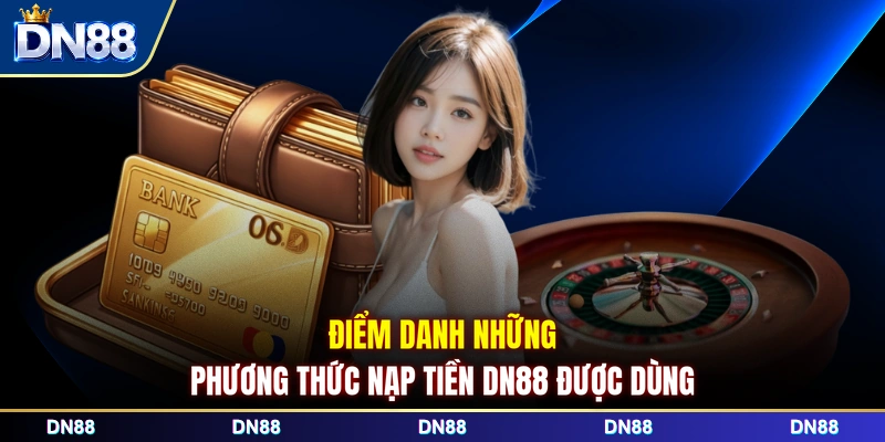 Điểm danh những phương thức nạp tiền DN88 được dùng