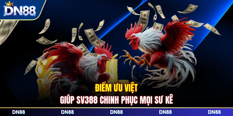 Điểm ưu việt giúp SV388 chinh phục mọi sư kê