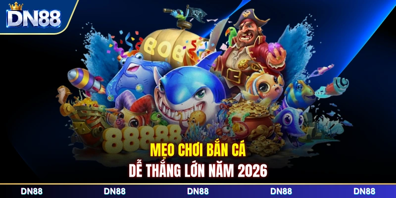Mẹo chơi bắn cá dễ thắng lớn năm 2026