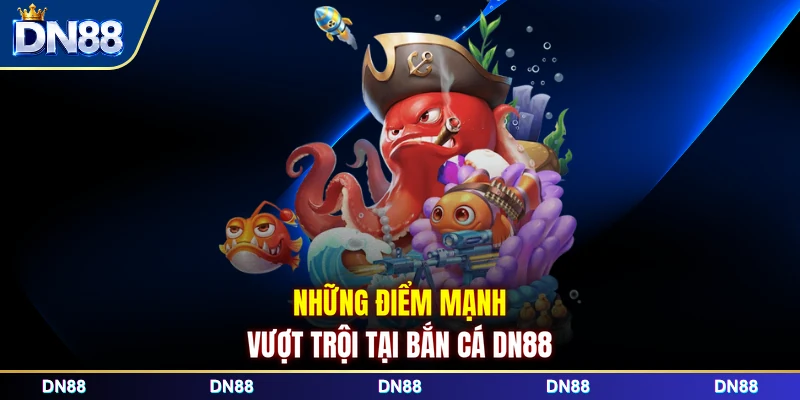Những điểm mạnh vượt trội tại bắn cá DN88