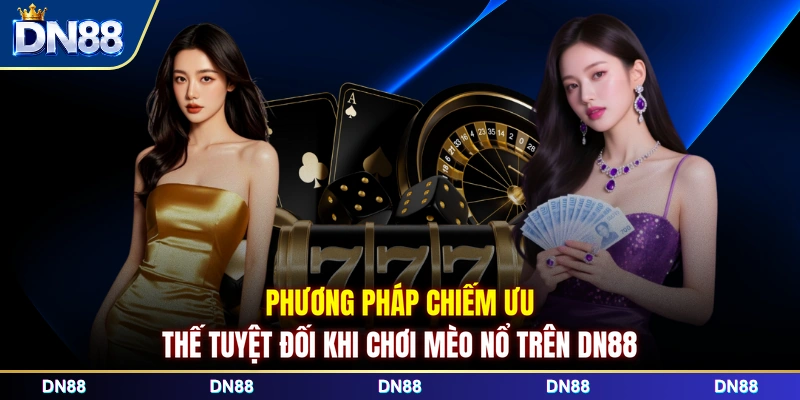 Phương pháp chiếm ưu thế tuyệt đối khi chơi Mèo Nổ trên DN88 